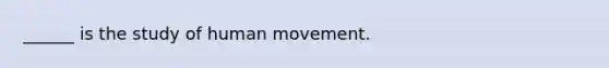 ______ is the study of human movement.