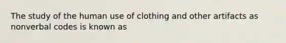 The study of the human use of clothing and other artifacts as nonverbal codes is known as