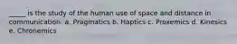 _____ is the study of the human use of space and distance in communication. a. Pragmatics b. Haptics c. Proxemics d. Kinesics e. Chronemics