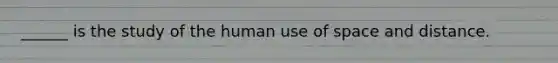 ______ is the study of the human use of space and distance.