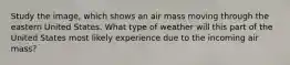 Study the image, which shows an air mass moving through the eastern United States. What type of weather will this part of the United States most likely experience due to the incoming air mass?