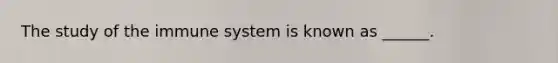 The study of the immune system is known as ______.