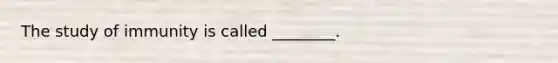 The study of immunity is called ________.
