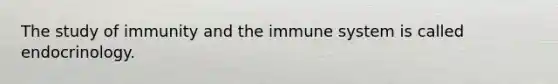 The study of immunity and the immune system is called endocrinology.