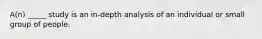 A(n) _____ study is an in-depth analysis of an individual or small group of people.