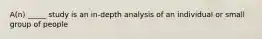 A(n) _____ study is an in-depth analysis of an individual or small group of people