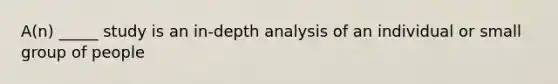 A(n) _____ study is an in-depth analysis of an individual or small group of people