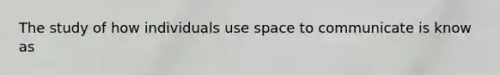 The study of how individuals use space to communicate is know as