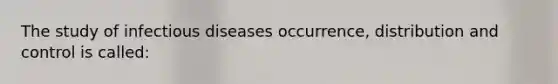 The study of infectious diseases occurrence, distribution and control is called: