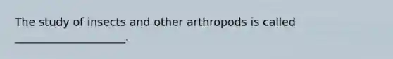 The study of insects and other arthropods is called ____________________.