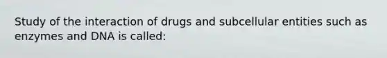 Study of the interaction of drugs and subcellular entities such as enzymes and DNA is called: