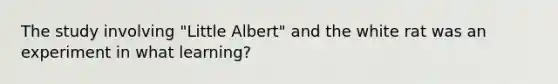 The study involving "Little Albert" and the white rat was an experiment in what learning?