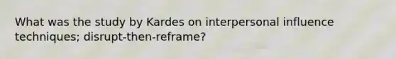 What was the study by Kardes on interpersonal influence techniques; disrupt-then-reframe?