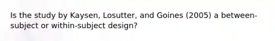 Is the study by Kaysen, Losutter, and Goines (2005) a between-subject or within-subject design?