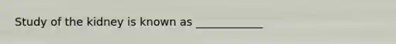 Study of the kidney is known as ____________