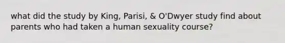 what did the study by King, Parisi, & O'Dwyer study find about parents who had taken a human sexuality course?