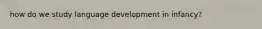 how do we study language development in infancy?
