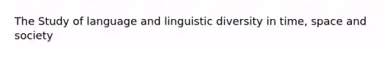 The Study of language and linguistic diversity in time, space and society