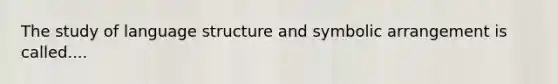 The study of language structure and symbolic arrangement is called....