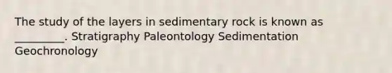 The study of the layers in sedimentary rock is known as _________. Stratigraphy Paleontology Sedimentation Geochronology