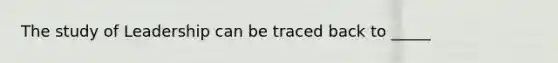 The study of Leadership can be traced back to _____