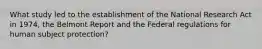 What study led to the establishment of the National Research Act in 1974, the Belmont Report and the Federal regulations for human subject protection?