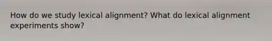 How do we study lexical alignment? What do lexical alignment experiments show?