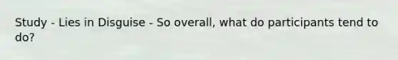Study - Lies in Disguise - So overall, what do participants tend to do?