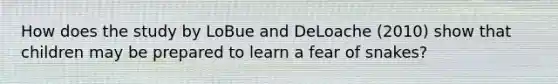 How does the study by LoBue and DeLoache (2010) show that children may be prepared to learn a fear of snakes?