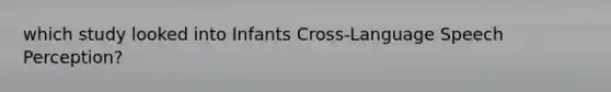 which study looked into Infants Cross-Language Speech Perception?