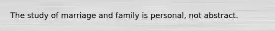 The study of marriage and family is personal, not abstract.