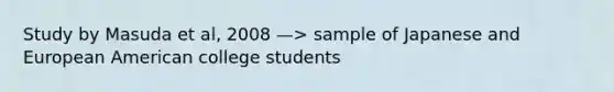 Study by Masuda et al, 2008 —> sample of Japanese and European American college students