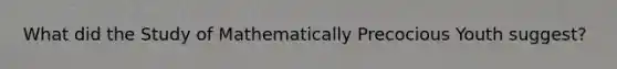 What did the Study of Mathematically Precocious Youth suggest?