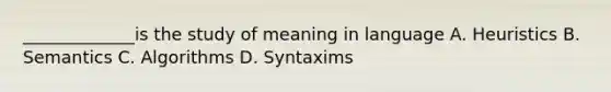 _____________is the study of meaning in language A. Heuristics B. Semantics C. Algorithms D. Syntaxims