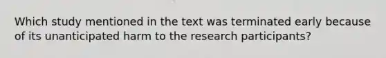 Which study mentioned in the text was terminated early because of its unanticipated harm to the research participants?