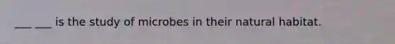 ___ ___ is the study of microbes in their natural habitat.