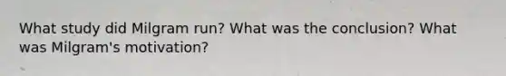 What study did Milgram run? What was the conclusion? What was Milgram's motivation?