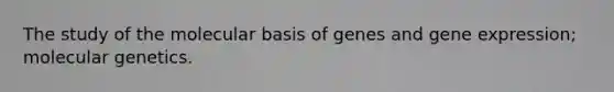 The study of the molecular basis of genes and <a href='https://www.questionai.com/knowledge/kFtiqWOIJT-gene-expression' class='anchor-knowledge'>gene expression</a>; molecular genetics.