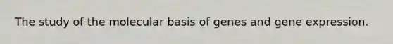 The study of the molecular basis of genes and gene expression.