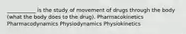 ___________ is the study of movement of drugs through the body (what the body does to the drug). Pharmacokinetics Pharmacodynamics Physiodynamics Physiokinetics