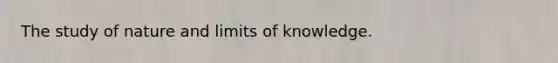 The study of nature and limits of knowledge.