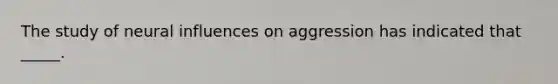 The study of neural influences on aggression has indicated that _____.