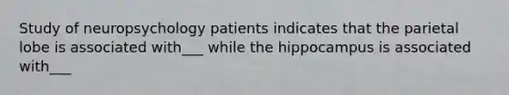 Study of neuropsychology patients indicates that the parietal lobe is associated with___ while the hippocampus is associated with___