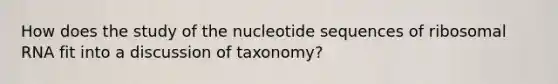 How does the study of the nucleotide sequences of ribosomal RNA fit into a discussion of taxonomy?