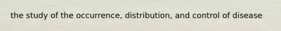 the study of the occurrence, distribution, and control of disease