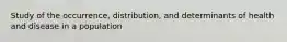 Study of the occurrence, distribution, and determinants of health and disease in a population