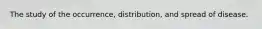 The study of the occurrence, distribution, and spread of disease.