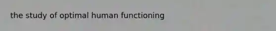 the study of optimal human functioning