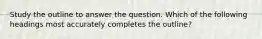 Study the outline to answer the question. Which of the following headings most accurately completes the outline?