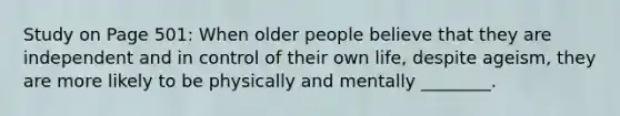 Study on Page 501: When older people believe that they are independent and in control of their own life, despite ageism, they are more likely to be physically and mentally ________.